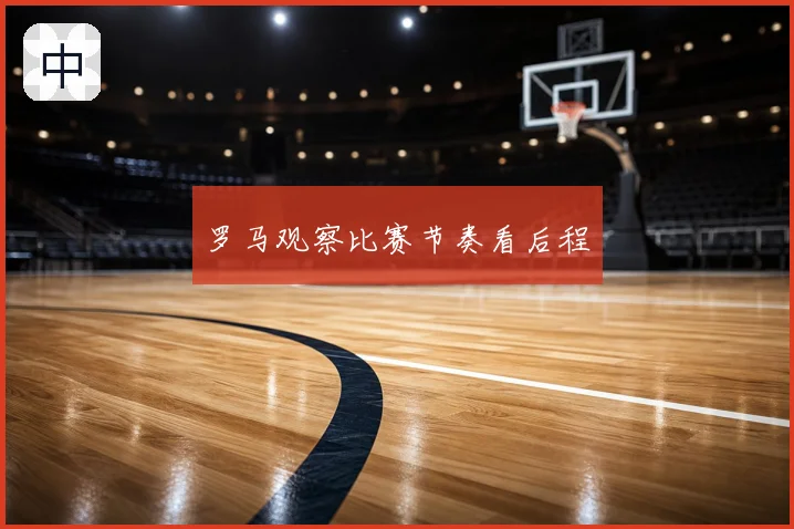 罗马观察比赛节奏看后程