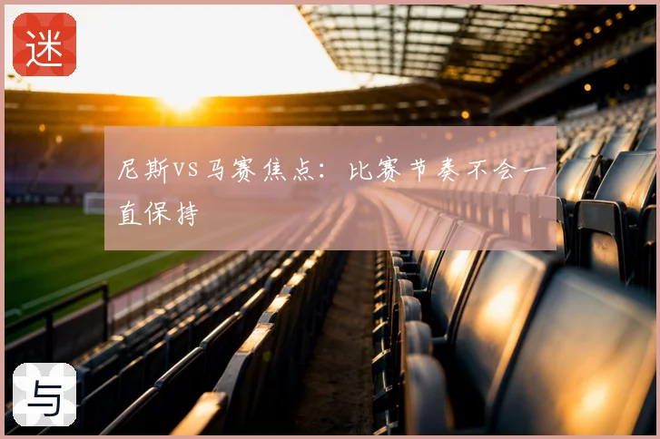 尼斯vs马赛焦点：比赛节奏不会一直保持