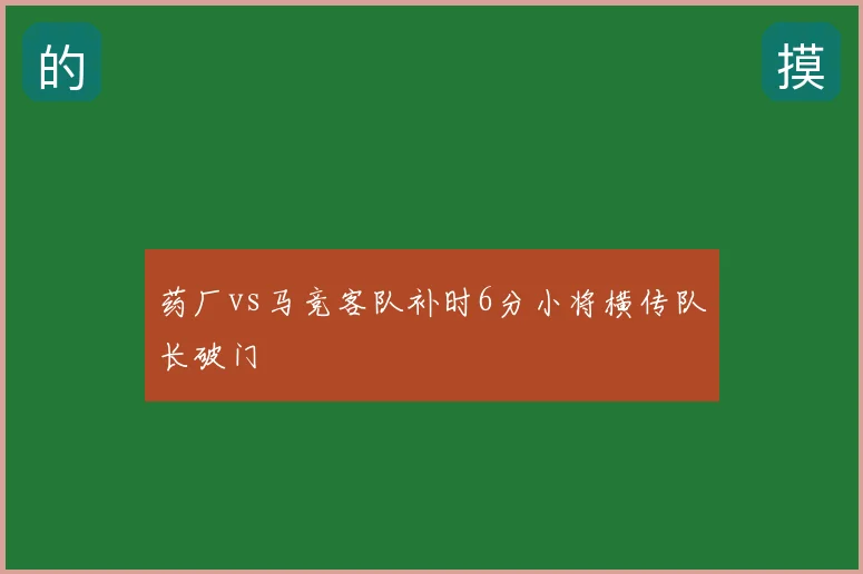 药厂vs马竞客队补时6分小将横传队长破门