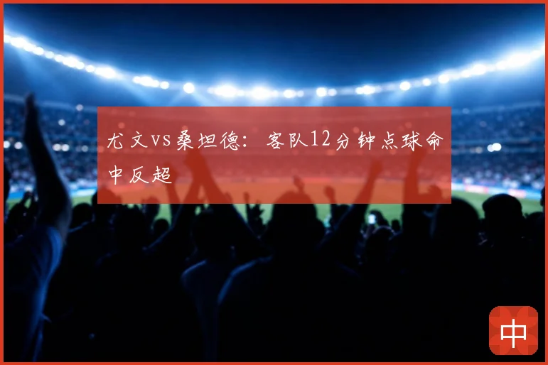 尤文vs桑坦德：客队12分钟点球命中反超