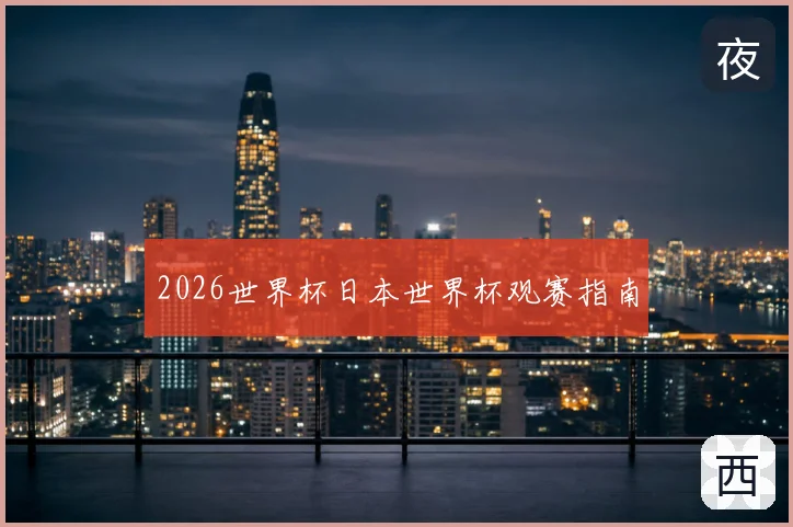 2026世界杯日本世界杯观赛指南