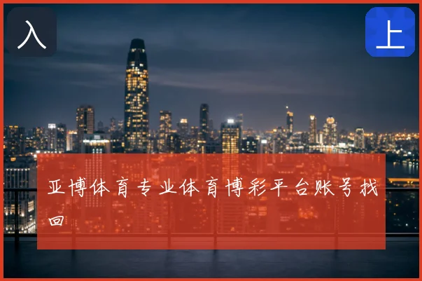 亚博体育专业体育博彩平台账号找回