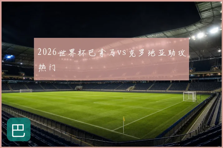 2026世界杯巴拿马vs克罗地亚助攻热门
