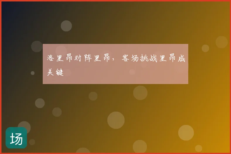 洛里昂对阵里昂,客场挑战里昂成关键