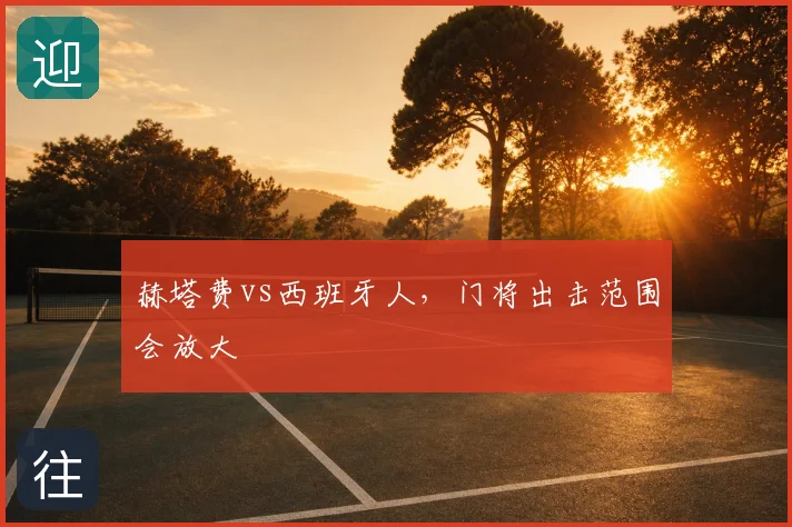 赫塔费vs西班牙人，门将出击范围会放大