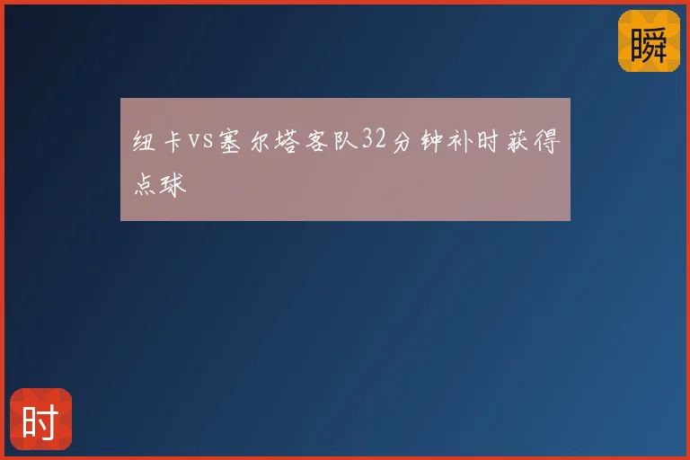纽卡vs塞尔塔客队32分钟补时获得点球