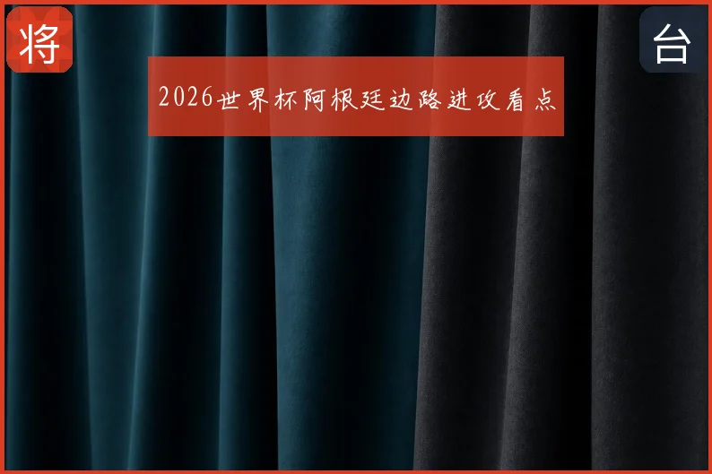 2026世界杯阿根廷边路进攻看点