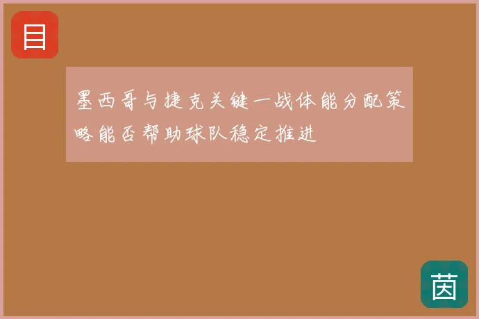 墨西哥与捷克关键一战体能分配策略能否帮助球队稳定推进