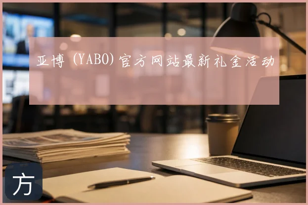 亚博 (YABO)官方网站最新礼金活动