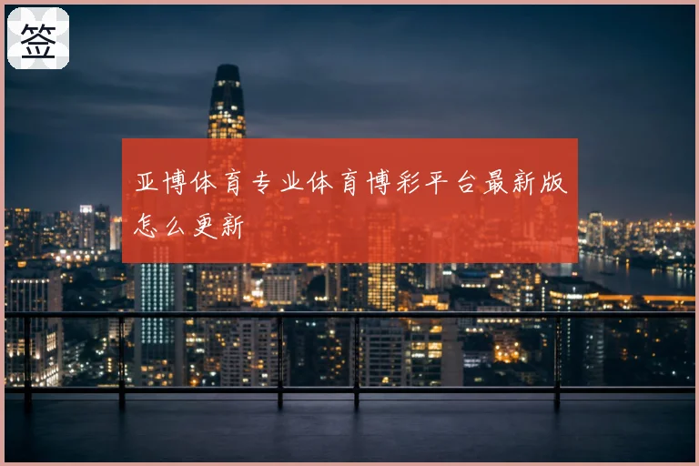 亚博体育专业体育博彩平台最新版怎么更新