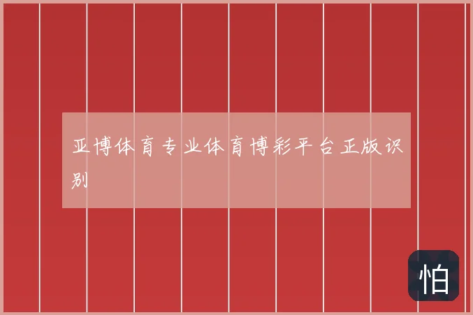 亚博体育专业体育博彩平台正版识别