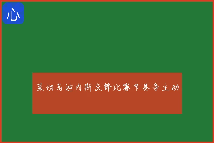 莱切乌迪内斯交锋比赛节奏争主动
