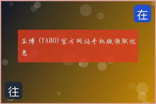 亚博 (YABO)官方网站手机版领取优惠